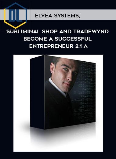 Elvea Systems, Subliminal Shop and Tradewynd – Become A Successful Entrepreneur 2.1 A