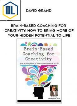 Brain-Based Coaching for Creativity: How to Bring More of Your Hidden Potential to Life – David Grand