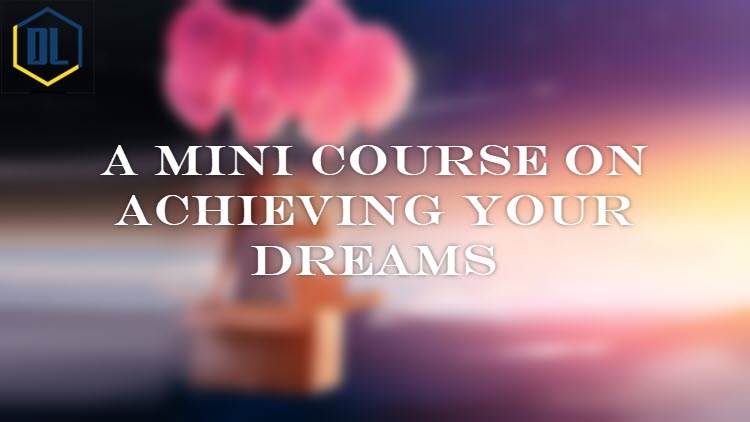 A Mini Course on Achieving Your Dreams