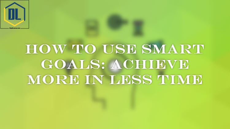 How to Use SMART Goals: Achieve More in Less Time