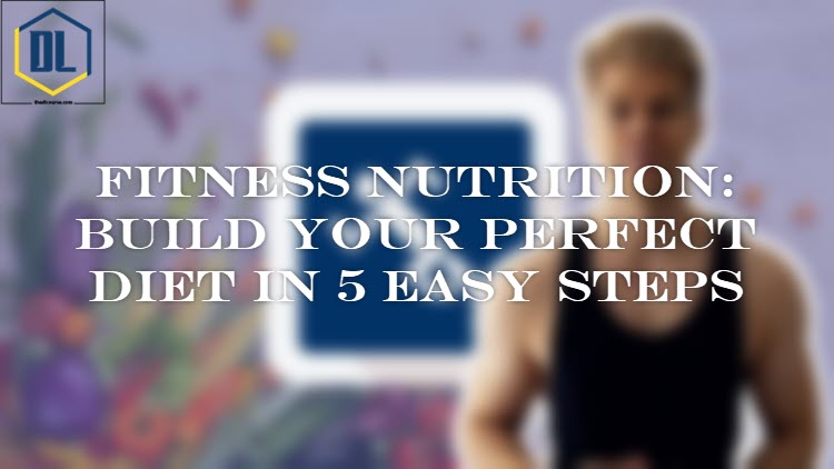 Fitness Nutrition: Build Your Perfect Diet In 5 Easy Steps