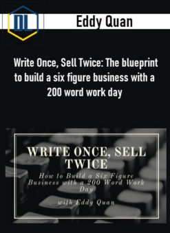 Eddy Quan – Write Once, Sell Twice: The blueprint to build a six figure business with a 200 word work day