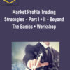 Market Profile Trading Strategies – Part I + II – Beyond The Basics + Workshop