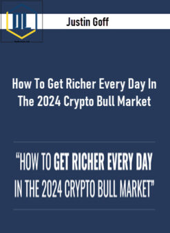 Justin Goff – How To Get Richer Every Day In The 2024 Crypto Bull Market