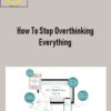 How To Stop Overthinking Everything